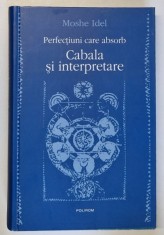 PERFECTIUNI CARE ABSORB , CABALA SI INTERPRETARE de MOSHE IDEL , 2004 * COPERTA PREZINTA URME DE UZURA * PREZINTA HALOURI DE APA