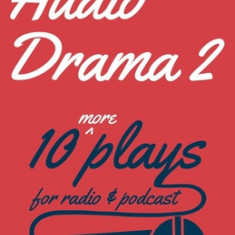 Audio Drama 2: 10 More Plays for Radio and Podcast