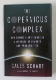 THE COPERNICUS COMPLEX - OUR COSMIC SIGNIFICANCE IN A UNIVERSE OF PLANETS AND PROBABILITIES by CALEB SCHARF , 2014