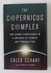 THE COPERNICUS COMPLEX - OUR COSMIC SIGNIFICANCE IN A UNIVERSE OF PLANETS AND PROBABILITIES by CALEB SCHARF , 2014