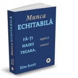 Munca echitabila. Fa-ti naibii treaba, rapid si corect! - Iulia Bertea, Kim Scott