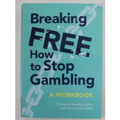 BREAKING FREE , HOW TO STOP GAMBLING , A WORKBOOK by HENRIETTA BOWDEN - JONES and VENETIA LEONIDAKI , 2022