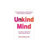 Unkind Mind: The Neuroscience of Why Women Are So Hard on Themselves--And How to Quiet Your Inner Critic for Good