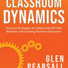 Classroom Dynamics: Practical Strategies for Addressing Off-Task Behavior and Creating Positive Classrooms (a Toolkit of Practical Strateg