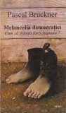 AS - PASCAL BRUCKNER - MELANCOLIA DEMOCRAȚIEI. CUM SĂ TRĂIEȘTI FĂRĂ DUȘMANI?