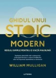 Ghidul unui stoic modern. Reguli simple pentru o viata mai buna/William Mulligan
