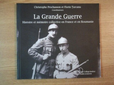 LA GRANDE GUERRE. HISTOIRE ET MEMOIRE COLLECTIVE EN FRANCE ET EN ROUMANIE de CRISTOPHE PROCHASSON, FLORIN TURCANU 2010 foto