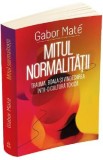 Mitul normalitatii. Trauma, boala si vindecarea intr-o cultura toxica - Gabor Mate