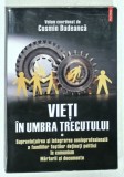 VIETI IN UMBRA TRECUTULUI , volum coordonat de COSMIN BUDEANCA , 2017, VEZI DESCRIEREA !