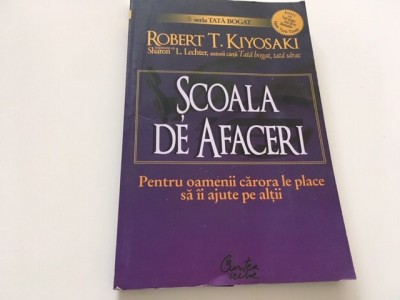 ROBERT KIYOSAKI, SCOALA DE AFACERI. PENTRU OAMENII CARE VOR SA II AJUTE PE ALTII foto