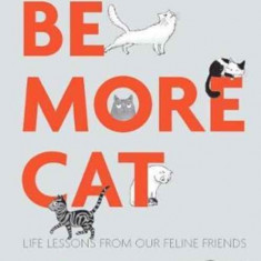 Be More Cat: Life Lessons from Our Feline Friends