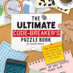 The Ultimate Code-Breakers Puzzle Book: Over 50 Puzzles to Become a Super Spy, Crack Codes, and Train Your Brain!