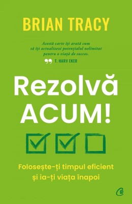 Rezolva Acum!, Brian Tracy - Editura Curtea Veche foto
