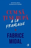 Cum sa ti se rupa. A la francaise/Fabrice Midal, Curtea Veche Publishing