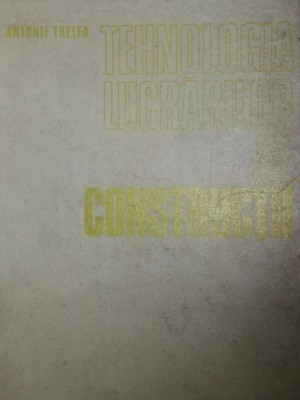 TEHNOLOGIA LUCRARILOR DE CONSTRUCTII-ANTONIE TRELEA foto