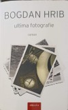 Ultima Fotografie - Bogdan Hrib - Roman, Editura Tritonic, 2015, Dedicatie Autor, 308 Pagini
