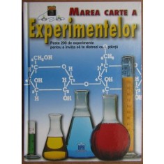 Marea Carte a Experimentelor. Peste 200 de Experimente pentru a Invata sa te Distrezi cu...Stiinta