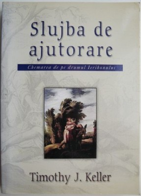 Slujba de ajutoare. Chemarea de pe drumul Ierihonului &amp;ndash; Timothy J. Keller foto