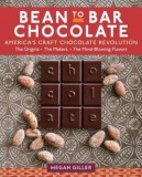 Bean-To-Bar Chocolate: Celebrating the Process, the Makers, and the Mind-Blowing Flavors Behind America&#039;s Craft Chocolate Revolution