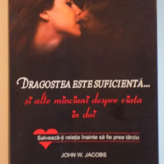 DRAGOSTEA ESTE SUFICIENTA... SI ALTE MINCIUNI DESPRE VIATA IN DOI , SALVEAZA-TI RELATIA INAINTE SA FIE PREA TIRZIU de JOHN W. JACOBS , M.D. 2011