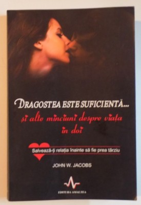 DRAGOSTEA ESTE SUFICIENTA... SI ALTE MINCIUNI DESPRE VIATA IN DOI , SALVEAZA-TI RELATIA INAINTE SA FIE PREA TIRZIU de JOHN W. JACOBS , M.D. 2011 foto