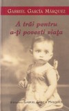 Carte Gabriel Garcia Marquez - A trai pentru a-ti povesti viata, Beletristica, Roman, Limba Romana, Brosata, 2010