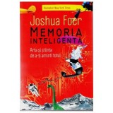 Memoria inteligenta. Arta si stiinta de a-ti aminti totul (Joshua Foer)