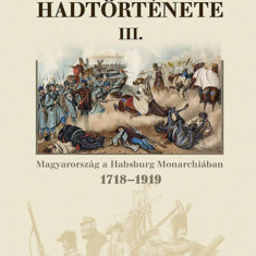 Magyarország hadtörténete III. - Magyarország a Habsburg Monarchiában 1718-1919 - Hermann Róbert