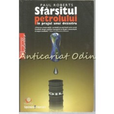 Sfarsitul Petrolului. In Pragul Unui Dezastru - Paul Roberts
