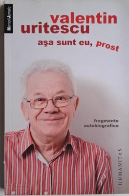 Asa sunt eu, prost (Fragmente autobiografice) &amp;ndash; Valentin Uritescu foto