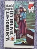 TRIUMFUL DRAGOSTEI-W. SOMERSET MAUGHAM. 1992, 311 pag, stare f buna