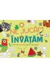 Ne jucam si invatam. Cartea de activitati pentru copii isteti