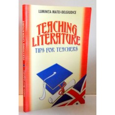TEACHING LITERATURE, TIPS FOR TEACHERS by LUMINITA MATEI-DELGIUDICE , 2006