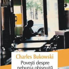 Povesti despre nebunia obisnuita - Charles Bukowski