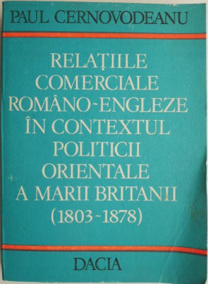 Relatiile comerciale romano-engleze in contextul politicii orientale a Marii Britanii (1803-1878) &amp;ndash; Paul Cernovodeanu foto