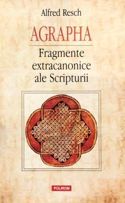 AGRAPHA, FRAGMENTE EXTRACANONICE ALE SCRIPTURII - ALFRED RESCH, 2014 foto