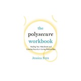 The Polysecure Workbook: Healing Your Attachment and Creating Security in Loving Relationships
