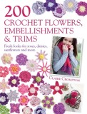 200 Crochet Flowers, Embellishments &amp; Trims: Fresh Looks for Roses, Daisies, Sunflowers and More