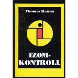 Izomkontroll - Hogyan &eacute;bressz&uuml;k r&aacute; agyunkat &uacute;jra a mozg&aacute;s, a hajl&eacute;konys&aacute;g &eacute;s az eg&eacute;szs&eacute;g f&ouml;l&ouml;tti ir&aacute;ny&iacute;t&aacute;sra? - Thomas Hanna