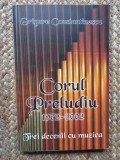 CORUL PRELUDIU 1972 - 2002 , TREI DECENII CU MUZICA de GRIGORE CONSTANTINESCU