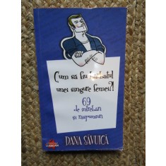 CUM SA FIU BARBATUL UNEI SINGURE FEMEI ?! - 69 de intrebari si raspunsuri de DANA SAVUICA , 2010
