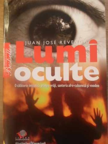 LUMI OCULTE. O CALATORIE PRINTRE VRAJI, SANTERIA AFRO-CUBANEZA SI VOODOO-JUAN JOSE REVENGA