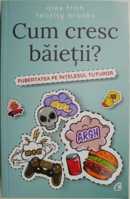 Cum cresc baietii? Pubertatea pe intelesul tuturor &amp;ndash; Alex Frith, Felicity Brooks foto