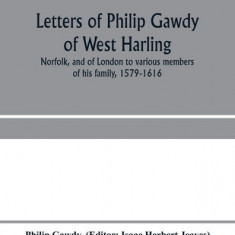 Letters of Philip Gawdy of West Harling, Norfolk, and of London to various members of his family, 1579-1616