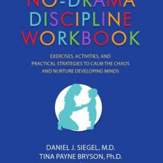 No-Drama Discipline Workbook: Exercises, Activities, and Practical Strategies to Calm the Chaos and Nurture Developing Minds