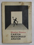 CARTEA REGIZORULUI AMATOR de NICOLAE DINESCU, BUCURESTI 1968 * PREZINTA HALOURI DE APA