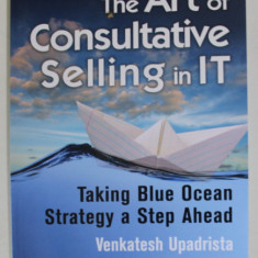 THE ART OF CONSULTATIVE SELLING IN IT , TAKING BLUE OCEAN STRATEGY A STEP AHEAD by VENKATESH UPADRISTA , 2015