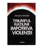 Stelian Neagoe - Triumful ratiunii impotriva violentei - 101867