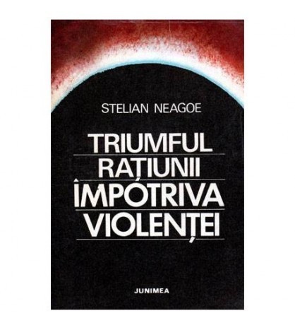 Stelian Neagoe - Triumful ratiunii impotriva violentei - 101867