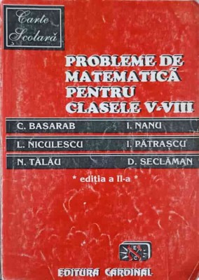 PROBLEME DE MATEMATICA PENTRU CLASELE V-VIII-C. BASARAB, I. NANU, L. NICULESCU, I. PATRASCU, N. TALAU, D. S-281947 foto